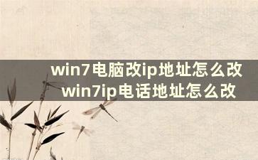 win7电脑改ip地址怎么改 win7ip电话地址怎么改